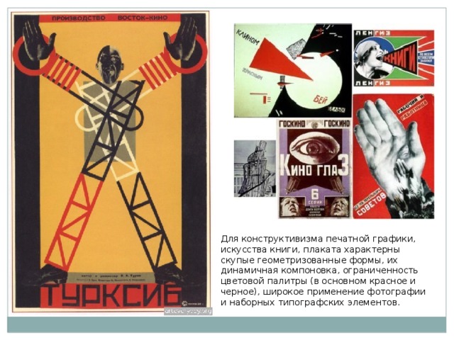 Для конструктивизма печатной графики, искусства книги, плаката характерны скупые геометризованные формы, их динамичная компоновка, ограниченность цветовой палитры (в основном красное и черное), широкое применение фотографии и наборных типографских элементов. 