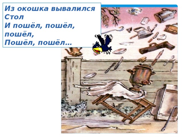 Из окошка вывалился Стол И пошёл, пошёл, пошёл, Пошёл, пошёл… 