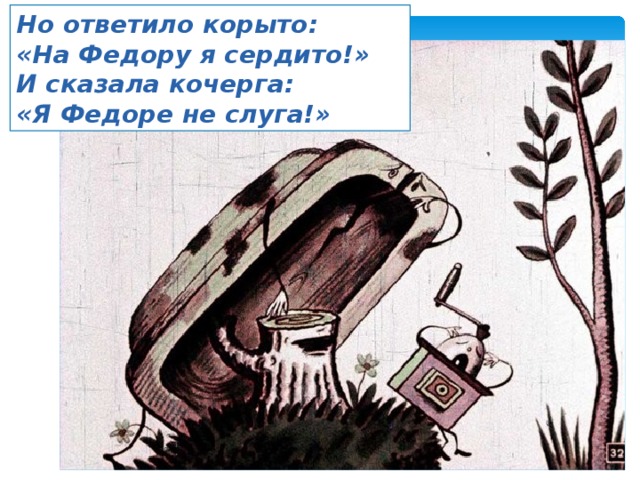 Но ответило корыто: «На Федору я сердито!» И сказала кочерга: «Я Федоре не слуга!» 