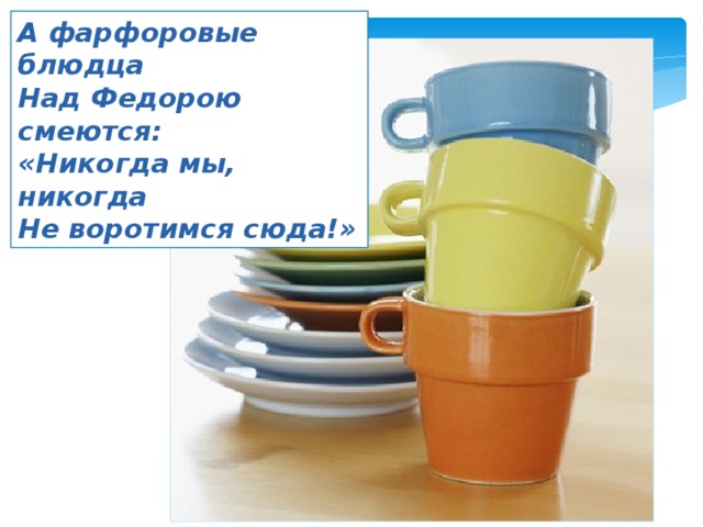 А фарфоровые блюдца Над Федорою смеются: «Никогда мы, никогда Не воротимся сюда!» 