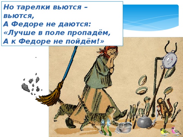 Но тарелки вьются – вьются, А Федоре не даются: «Лучше в поле пропадём, А к Федоре не пойдём!» 