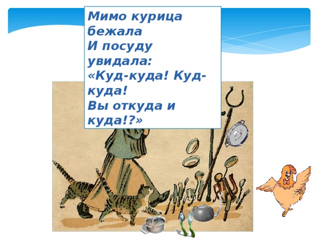 Мимо курица бежала И посуду увидала: «Куд-куда! Куд-куда! Вы откуда и куда!?» 