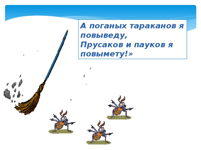 А поганых тараканов я повыведу, Прусаков и пауков я повымету!» 