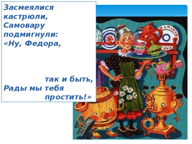 Засмеялися кастрюли, Самовару подмигнули: «Ну, Федора,  так и быть, Рады мы тебя  простить!» 
