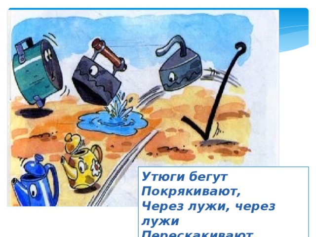 Утюги бегут Покрякивают, Через лужи, через лужи Перескакивают. 
