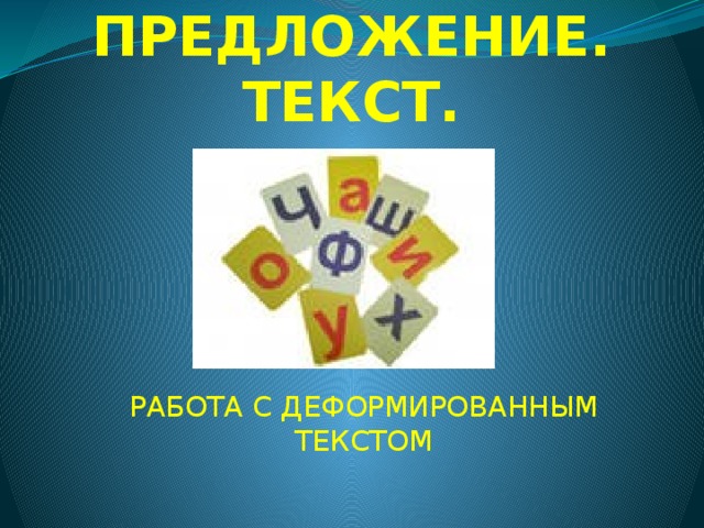ПРЕДЛОЖЕНИЕ. ТЕКСТ. РАБОТА С ДЕФОРМИРОВАННЫМ ТЕКСТОМ 