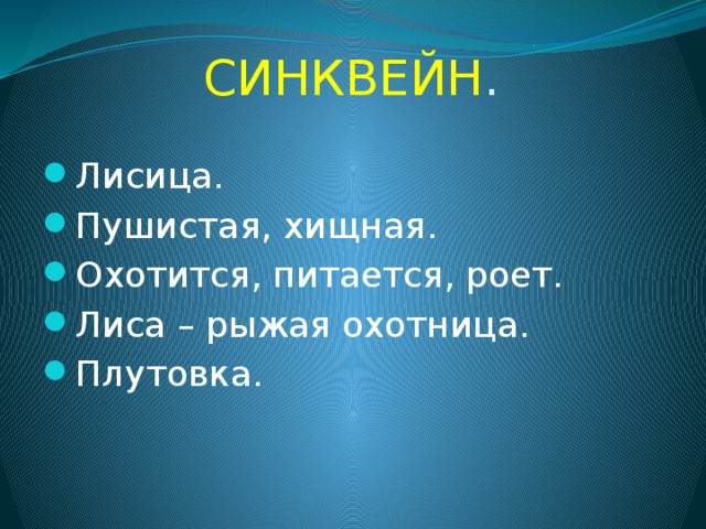 СИНКВЕЙН . Лисица. Пушистая, хищная. Охотится, питается, роет. Лиса – рыжая охотница. Плутовка. 