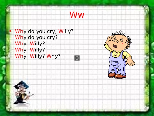 Ww Wh y do you cry, W illy?  Wh y do you cry?  Wh y, W illy?  Wh y, W illy?  Wh y, W illy? W hy? 
