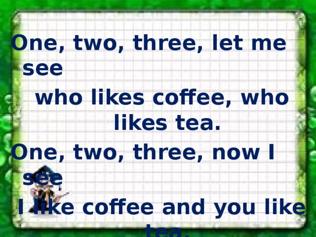 One, two, three, let me see who likes coffee, who likes tea. One, two, three, now I see I like coffee and you like tea. 
