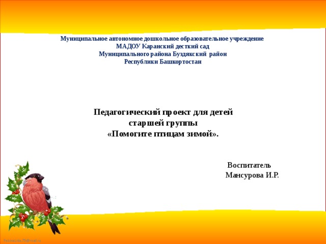Муниципальное автономное дошкольное образовательное учреждение  МАДОУ Каранский десткий сад Муниципального района Буздякский район Республики Башкортостан Педагогический проект для детей старшей группы «Помогите птицам зимой».  Воспитатель Мансурова И.Р. 