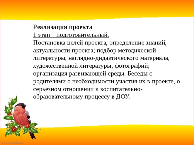 Реализация проекта 1 этап – подготовительный. Постановка целей проекта, определение знаний, актуальности проекта; подбор методической литературы, наглядно-дидактического материала, художественной литературы, фотографий; организация развивающей среды. Беседы с родителями о необходимости участия их в проекте, о серьезном отношении к воспитательно-образовательному процессу в ДОУ. 