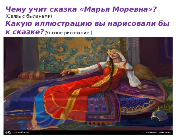 Чему учит сказка «Марья Моревна»? (Связь с былинами) Какую иллюстрацию вы нарисовали бы к сказке? (Устное рисование ) 
