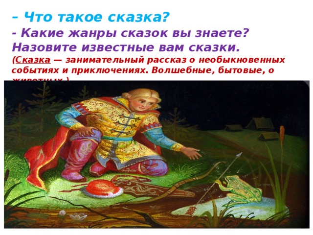 – Что такое сказка? - Какие жанры сказок вы знаете? Назовите известные вам сказки.  ( Сказка  — занимательный рассказ о необыкновенных событиях и приключениях. Волшебные, бытовые, о животных.) 