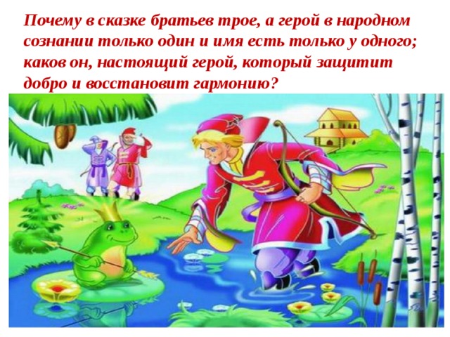 Почему в сказке братьев трое, а герой в народном сознании только один и имя есть только у одного; каков он, настоящий герой, который защитит добро и восстановит гармонию? 