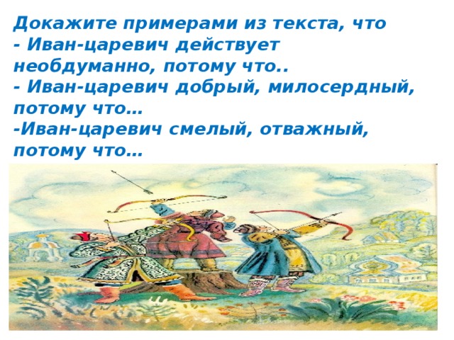 Докажите примерами из текста, что - Иван-царевич действует необдуманно, потому что.. - Иван-царевич добрый, милосердный, потому что… -Иван-царевич смелый, отважный, потому что… 