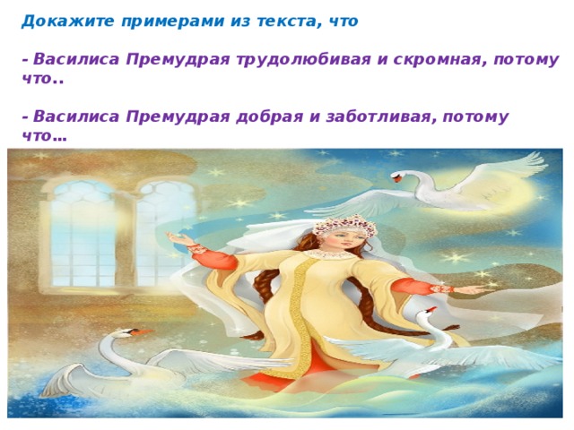 Докажите примерами из текста, что  - Василиса Премудрая трудолюбивая и скромная, потому что..  - Василиса Премудрая добрая и заботливая, потому что…  - Василиса Премудрая мудрая, потому что… 