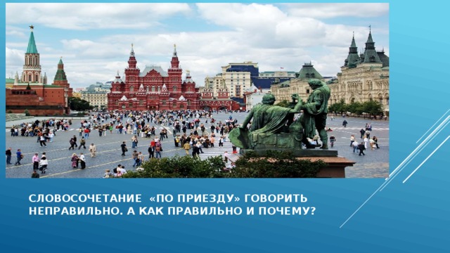 Словосочетание «по приезду» говорить  неправильно. А как правильно и почему? 