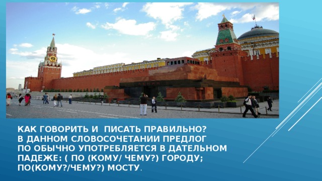 Как говорить и писать правильно?  В данном словосочетании предлог  по обычно употребляется в дательном  падеже: ( по (кому/ чему?) городу;  по(кому?/чему?) мосту . 
