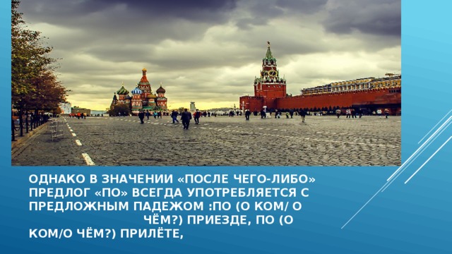Однако в значении «после чего-либо»  предлог «По» всегда употребляется с  предложным падежом :по (о ком/ о чём?) приезде, по (о ком/о чём?) прилёте,   