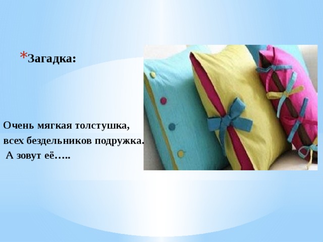 Загадка: Очень мягкая толстушка, всех бездельников подружка.  А зовут её…..  