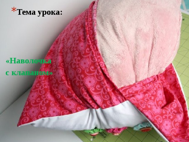 Тема урока: «Наволочка с клапаном» 