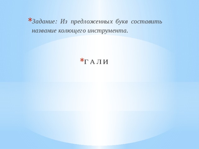 Задание: Из предложенных букв составить название колющего инструмента.   Г А Л И 