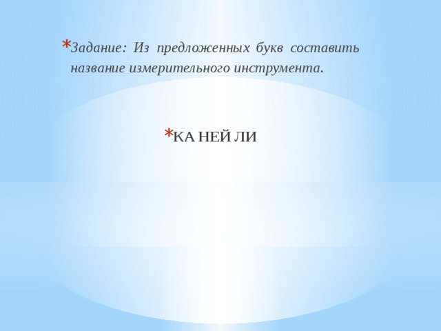 Задание: Из предложенных букв составить название измерительного инструмента.   КА НЕЙ ЛИ 