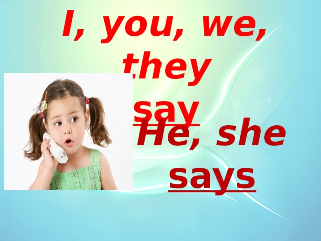 I, you, we, they say  He, she says  