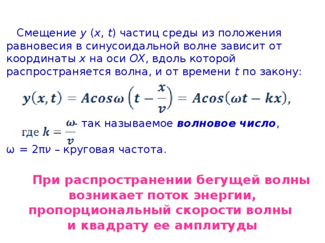  Смещение y  ( x ,  t ) частиц среды из положения равновесия в синусоидальной волне зависит от координаты x на оси OX , вдоль которой распространяется волна, и от времени t по закону:                                                                            – так называемое волновое число , ω = 2π ν – круговая частота.  При распространении бегущей волны возникает поток энергии, пропорциональный скорости волны и квадрату ее амплитуды 