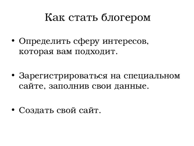 Как стать блогером Определить сферу интересов, которая вам подходит. Зарегистрироваться на специальном сайте, заполнив свои данные. Создать свой сайт. 
