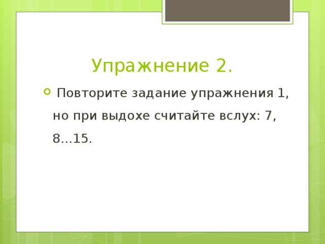 Упражнение 2.   Повторите задание упражнения 1, но при выдохе считайте вслух: 7, 8...15. 