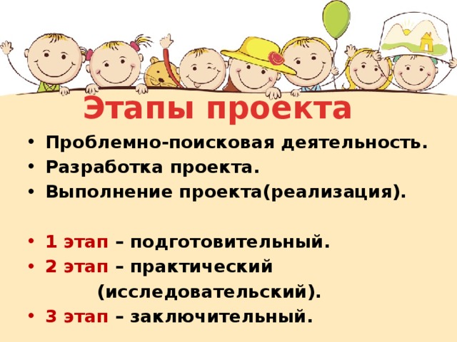 Этапы проекта Проблемно-поисковая деятельность. Разработка проекта. Выполнение проекта(реализация).  1 этап – подготовительный. 2 этап – практический     (исследовательский). 3 этап – заключительный. 
