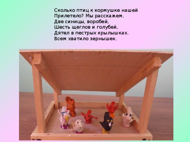 Сколько птиц к кормушке нашей       Прилетело? Мы расскажем.   Две синицы, воробей,   Шесть щеглов и голубей,   Дятел в пестрых крылышках.   Всем хватило зернышек.  