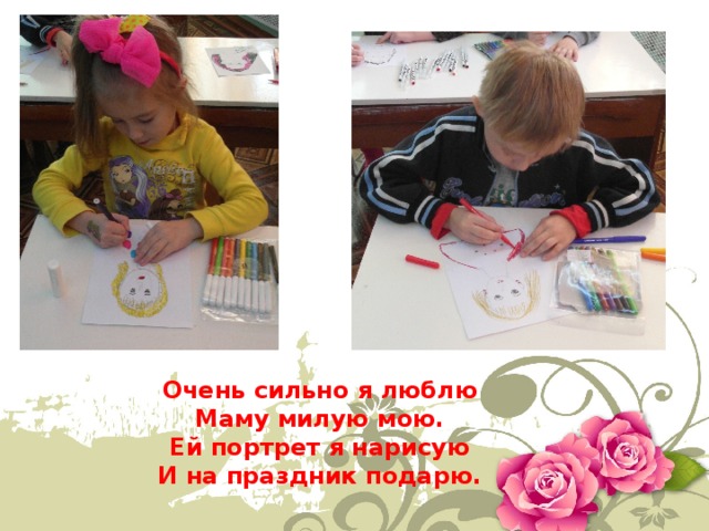 Очень сильно я люблю Маму милую мою. Ей портрет я нарисую И на праздник подарю. 