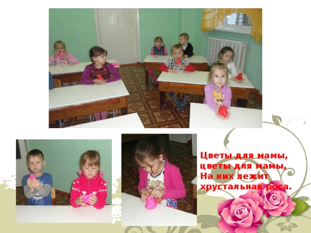 Цветы для мамы, цветы для мамы,  На них лежит хрустальная роса. 