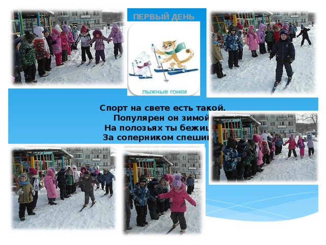 ПЕРВЫЙ ДЕНЬ Спорт на свете есть такой, Популярен он зимой. На полозьях ты бежишь, За соперником спешишь. 