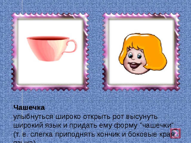 Чашечка  улыбнуться широко открыть рот высунуть широкий язык и придать ему форму 