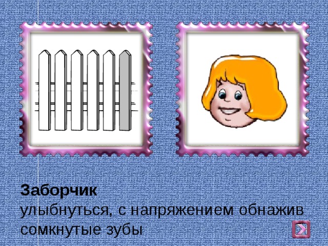 Заборчик  улыбнуться, с напряжением обнажив сомкнутые зубы 
