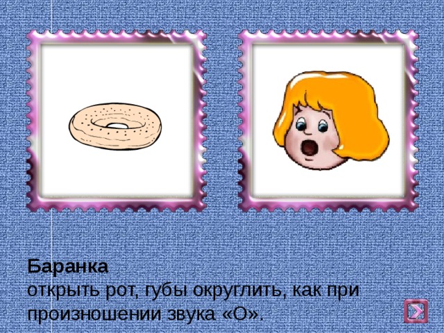 Баранка  открыть рот, губы округлить, как при произношении звука «О». 