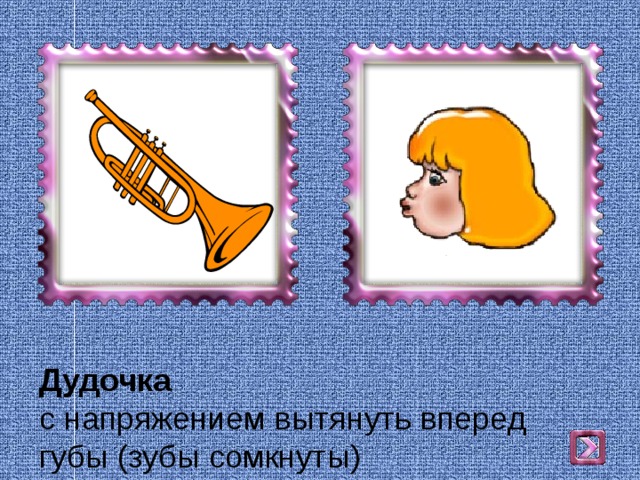 Дудочка  с напряжением вытянуть вперед губы (зубы сомкнуты) 