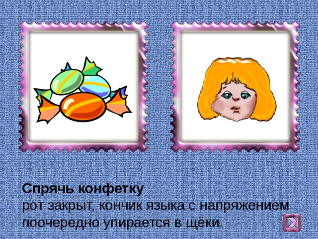 Спрячь конфетку  рот закрыт, кончик языка с напряжением поочередно упирается в щёки. 