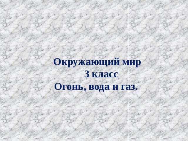      Окружающий мир  3 класс  Огонь, вода и газ.       