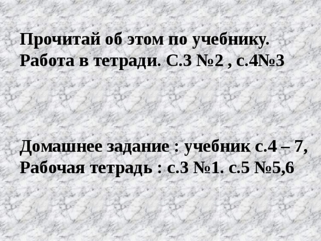 Прочитай об этом по учебнику. Работа в тетради. С.3 №2 , с.4№3    Домашнее задание : учебник с.4 – 7, Рабочая тетрадь : с.3 №1. с.5 №5,6  
