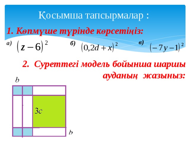 Қосымша тапсырмалар : 1. Көпмүше түрінде көрсетіңіз: в) а) б) 2. Суреттегі модель бойынша шаршы ауданың жазыныз: 