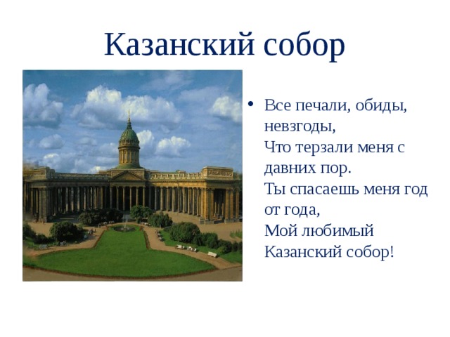  Казанский собор   Все печали, обиды, невзгоды,  Что терзали меня с давних пор.  Ты спасаешь меня год от года,  Мой любимый Казанский собор!   