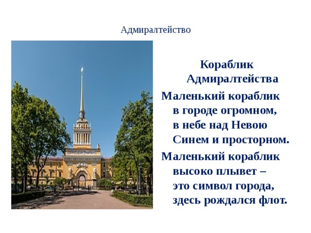  Адмиралтейство   Кораблик Адмиралтейства Маленький кораблик  в городе огромном,  в небе над Невою  Синем и просторном. Маленький кораблик  высоко плывет –  это символ города,  здесь рождался флот. 