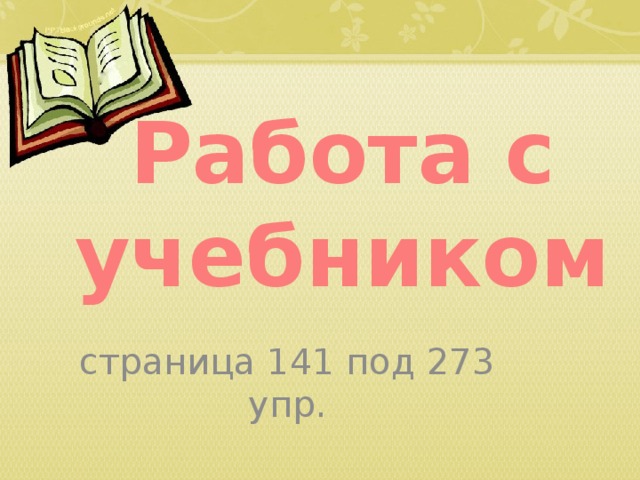 Работа с учебником страница 141 под 273 упр. 