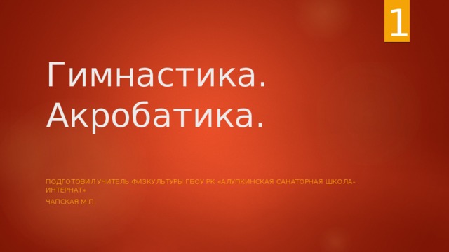 1 Гимнастика.  Акробатика.   Подготовил учитель физкультуры ГБОУ рк «Алупкинская санаторная школа-интернат» Чапская м.п. 