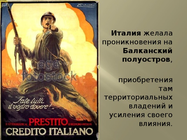 Италия желала проникновения на Балканский полуостров ,  приобретения там территориальных владений и усиления своего влияния. 