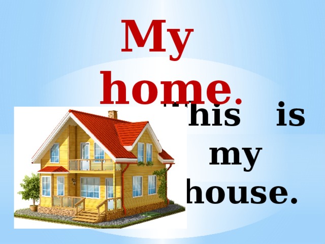 My home . This is my house. 